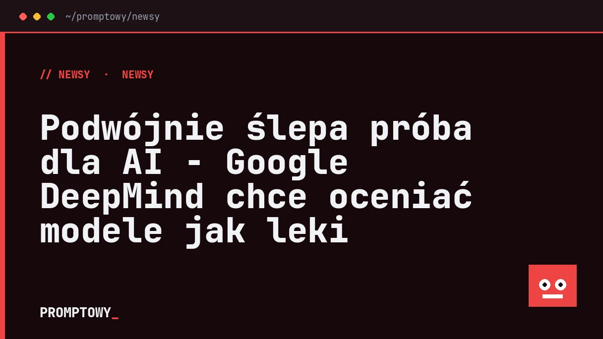 Podwójnie ślepa próba dla AI - Google DeepMind chce oceniać modele jak leki
