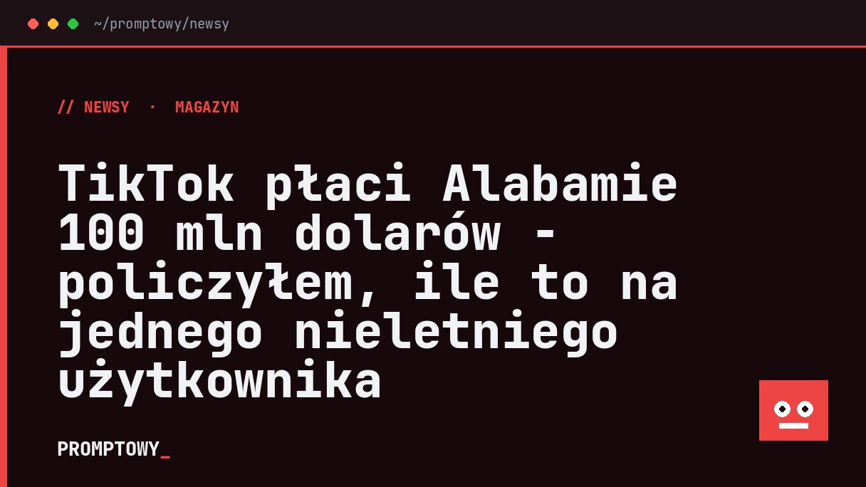 TikTok płaci Alabamie 100 mln dolarów - policzyłem, ile to na jednego nieletniego użytkownika