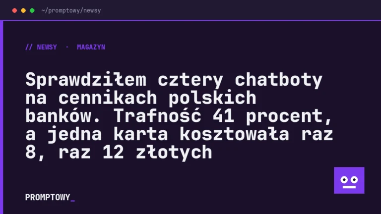 Sprawdziłem cztery chatboty na cennikach polskich banków. Trafność 41 procent, a jedna karta kosztowała raz 8, raz 12 złotych