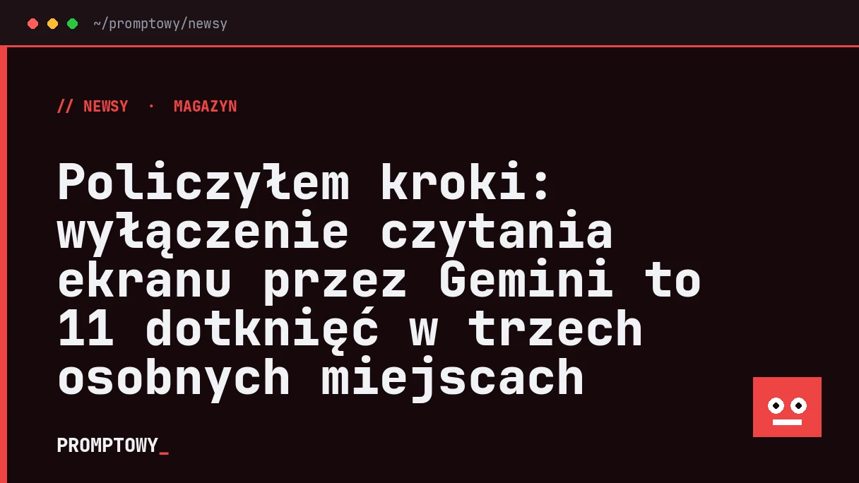 Policzyłem kroki: wyłączenie czytania ekranu przez Gemini to 11 dotknięć w trzech osobnych miejscach