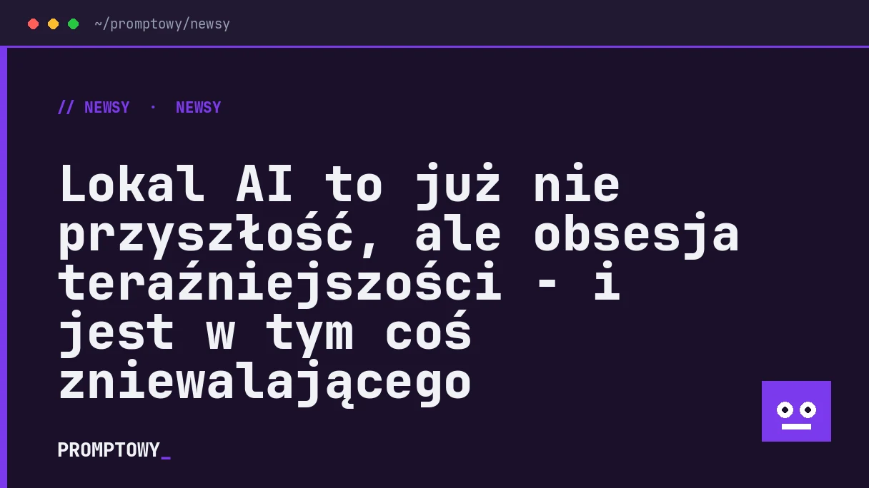 Lokal AI to już nie przyszłość, ale obsesja teraźniejszości - i jest w tym coś zniewalającego